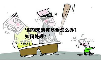 '逾期未清算基金怎么办？如何处理？'