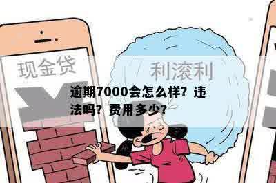 逾期7000会怎么样？违法吗？费用多少？