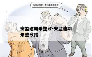 安监逾期未整改-安监逾期未整改措