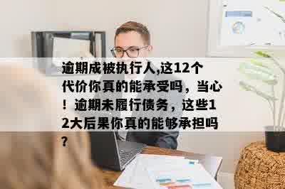 逾期成被执行人,这12个代价你真的能承受吗，当心！逾期未履行债务，这些12大后果你真的能够承担吗？