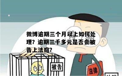 微博逾期三个月以上如何处理？逾期三千多元是否会被告上法庭？