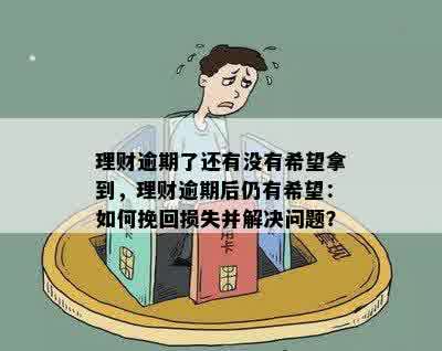 理财逾期了还有没有希望拿到，理财逾期后仍有希望：如何挽回损失并解决问题？