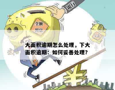 大面积逾期怎么处理，下大面积逾期：如何妥善处理?