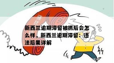 新西兰逾期滞留被抓后会怎么样，新西兰逾期滞留：违法后果详解