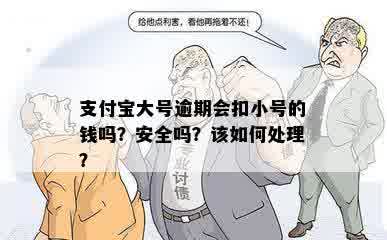 支付宝大号逾期会扣小号的钱吗？安全吗？该如何处理？