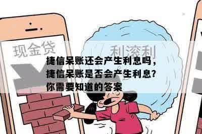 捷信呆账还会产生利息吗，捷信呆账是否会产生利息？你需要知道的答案