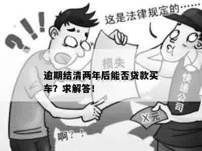 逾期结清两年后能否贷款买车？求解答！