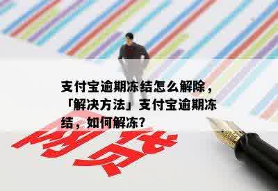 支付宝逾期冻结怎么解除，「解决方法」支付宝逾期冻结，如何解冻？