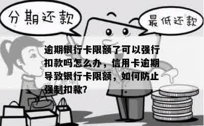 逾期银行卡限额了可以强行扣款吗怎么办，信用卡逾期导致银行卡限额，如何防止强制扣款？