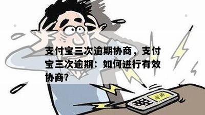 支付宝三次逾期协商，支付宝三次逾期：如何进行有效协商？