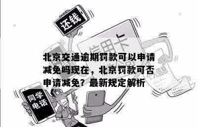 北京交通逾期罚款可以申请减免吗现在，北京罚款可否申请减免？最新规定解析