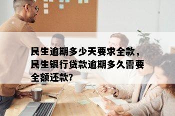 民生逾期多少天要求全款，民生银行贷款逾期多久需要全额还款？