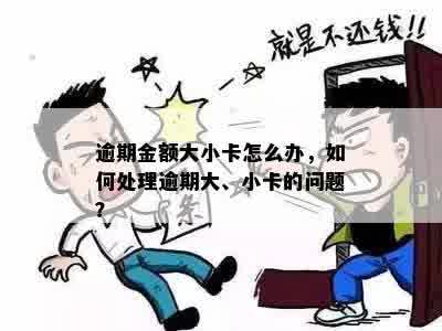 逾期金额大小卡怎么办，如何处理逾期大、小卡的问题？