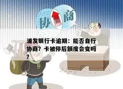 浦发银行卡逾期：能否自行协商？卡被停后额度会变吗？