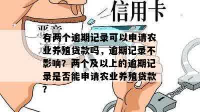 有两个逾期记录可以申请农业养殖贷款吗，逾期记录不影响？两个及以上的逾期记录是否能申请农业养殖贷款？