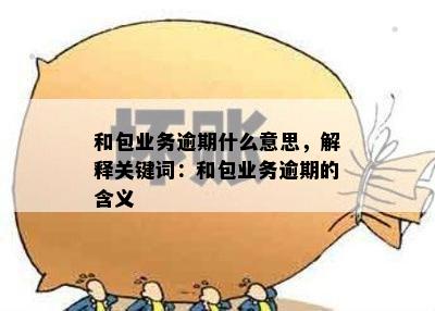 和包业务逾期什么意思，解释关键词：和包业务逾期的含义