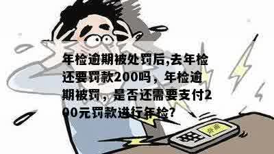 年检逾期被处罚后,去年检还要罚款200吗，年检逾期被罚，是否还需要支付200元罚款进行年检？