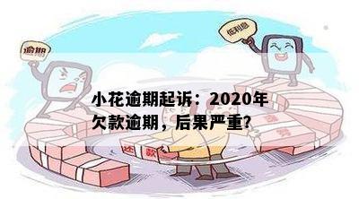 小花逾期起诉：2020年欠款逾期，后果严重？