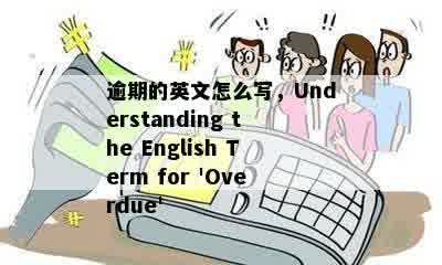 逾期的英文怎么写，Understanding the English Term for 'Overdue' 