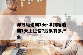 洋钱罐逾期1天-洋钱罐逾期1天上征信?后果有多严重