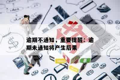 逾期不通知，重要提醒：逾期未通知将产生后果