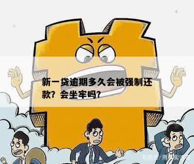 新一贷逾期多久会被强制还款？会坐牢吗？