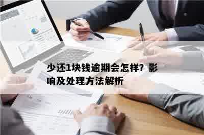 少还1块钱逾期会怎样？影响及处理方法解析