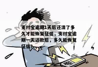 支付宝逾期1天后还清了多久才能恢复征信，支付宝逾期一天还款后，多久能恢复征信？