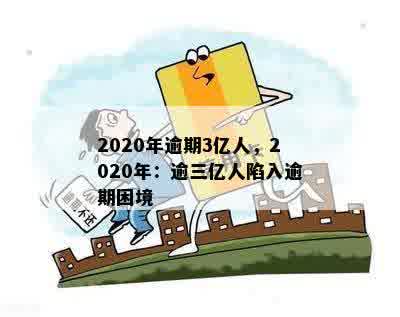 2020年逾期3亿人，2020年：逾三亿人陷入逾期困境