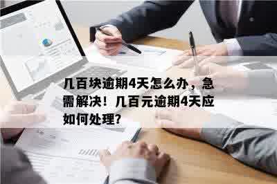 几百块逾期4天怎么办，急需解决！几百元逾期4天应如何处理？