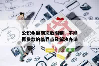 公积金逾期次数限制：不能再贷款的临界点及解决办法