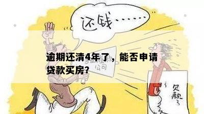 逾期还清4年了，能否申请贷款买房？