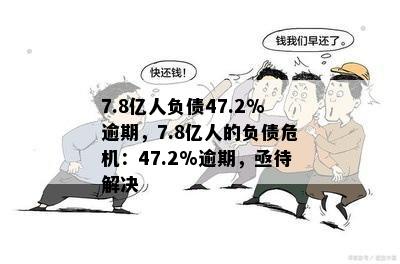 7.8亿人负债47.2%逾期，7.8亿人的负债危机：47.2%逾期，亟待解决