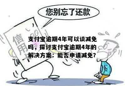 支付宝逾期4年可以谈减免吗，探讨支付宝逾期4年的解决方案：能否申请减免？