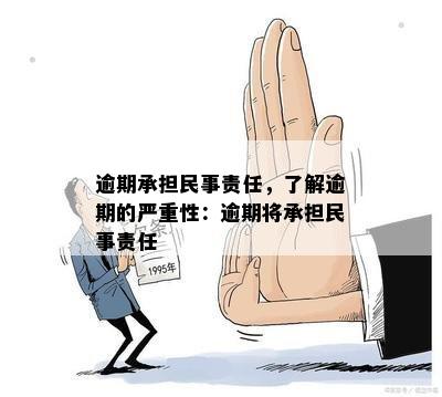 逾期承担民事责任，了解逾期的严重性：逾期将承担民事责任