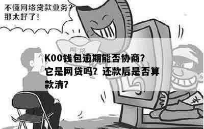 K00钱包逾期能否协商？它是网贷吗？还款后是否算款清？