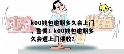 k00钱包逾期多久会上门，警惕！k00钱包逾期多久会遭上门催收？