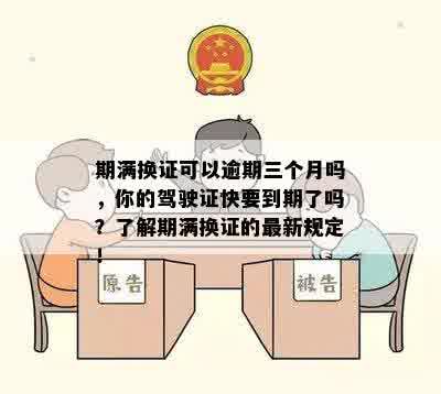 期满换证可以逾期三个月吗，你的驾驶证快要到期了吗？了解期满换证的最新规定！