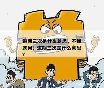 逾期三次是什么意思，不懂就问：逾期三次是什么意思？