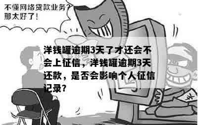 洋钱罐逾期3天了才还会不会上征信，洋钱罐逾期3天还款，是否会影响个人征信记录？