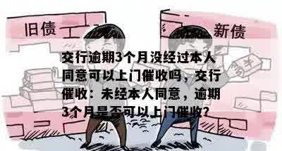 交行逾期3个月没经过本人同意可以上门催收吗，交行催收：未经本人同意，逾期3个月是否可以上门催收？