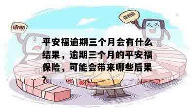 平安福逾期三个月会有什么结果，逾期三个月的平安福保险，可能会带来哪些后果？