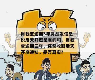 用钱宝逾期3年突然发信息说后天开庭是真的吗，用钱宝逾期三年，突然收到后天开庭通知，是否真实？