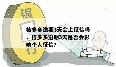 桔多多逾期3天会上征信吗，桔多多逾期3天是否会影响个人征信？