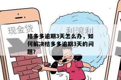 桔多多逾期3天怎么办，如何解决桔多多逾期3天的问题？