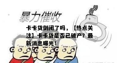 卡卡贷倒闭了吗，【热点关注】卡卡贷是否已破产？最新消息曝光！