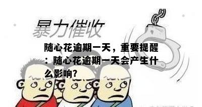 随心花逾期一天，重要提醒：随心花逾期一天会产生什么影响？