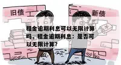 租金逾期利息可以无限计算吗，租金逾期利息：是否可以无限计算？