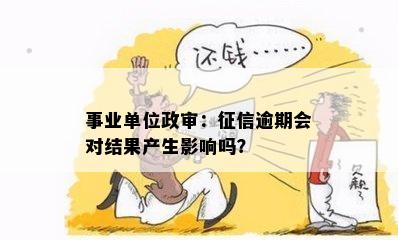 事业单位政审：征信逾期会对结果产生影响吗？