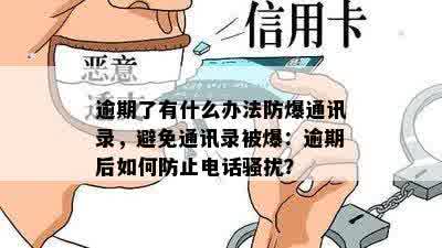 逾期了有什么办法防爆通讯录，避免通讯录被爆：逾期后如何防止电话骚扰？